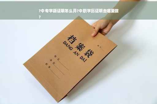 ?中专学籍证明怎么开?中职学历证明去哪里做
?