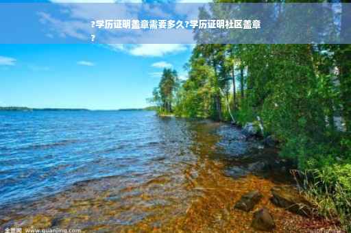 ?学历证明盖章需要多久?学历证明社区盖章
?