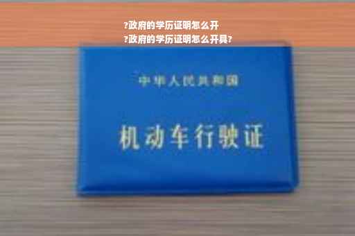 ?政府的学历证明怎么开
?政府的学历证明怎么开具?