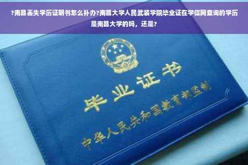 ?南昌丢失学历证明书怎么补办?南昌大学人民武装学院毕业证在学信网查询的学历是南昌大学的吗，还是?