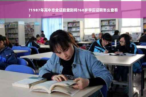 ?1987年高中毕业证能查到吗?60岁学历证明怎么查看
?