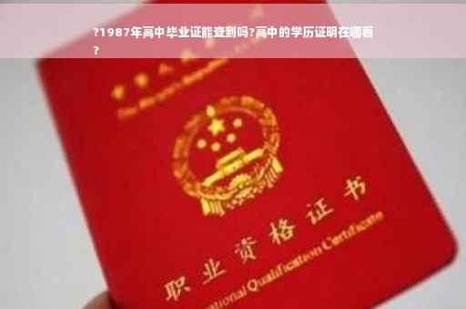 ?1987年高中毕业证能查到吗?高中的学历证明在哪看
?