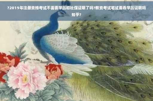 ?2019年注册资格考试不需要学历和社保证明了吗?教资考试笔试要看学历证明吗知乎? ?2019年注册资格考试不需要学历和社保证明了吗?教资考试笔试要看学历证明吗知乎?