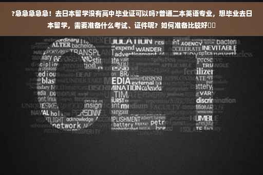?急急急急急！去日本留学没有高中毕业证可以吗?普通二本英语专业，想毕业去日本留学，需要准备什么考试、证件呢？如何准备比较好⚡️