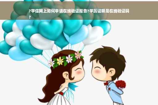 ?学信网上如何申请在线验证报告?学历证明是在线验证码
?