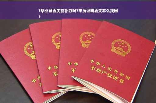 ?毕业证丢失能补办吗?学历证明丢失怎么找回
?