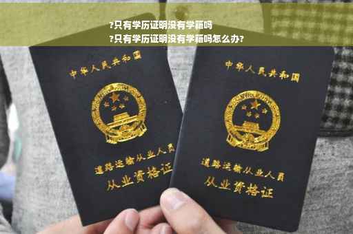 ?只有学历证明没有学籍吗
?只有学历证明没有学籍吗怎么办?