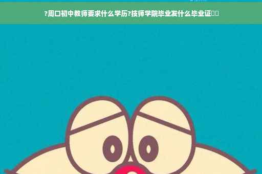 ?周口初中教师要求什么学历?技师学院毕业发什么毕业证⚡️