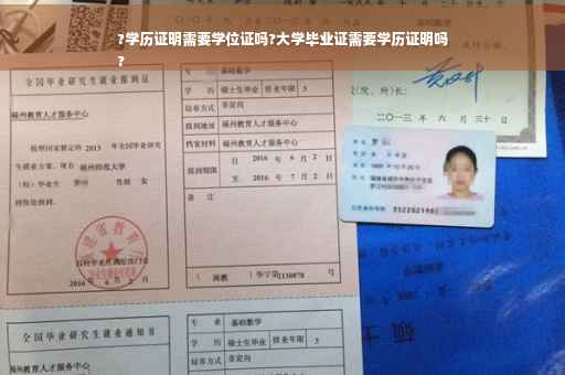 ?学历证明需要学位证吗?大学毕业证需要学历证明吗
?