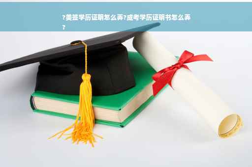 ?美签学历证明怎么弄?成考学历证明书怎么弄
?