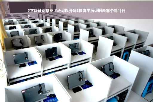 ?学籍证明毕业了还可以开吗?教资学历证明是哪个部门开
?