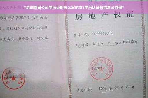 ?培训期间公司学历证明怎么写范文?学历认证报告怎么办理?