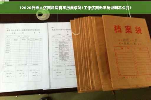 ?2020外地人济南购房有学历要求吗?工作济南无学历证明怎么开?