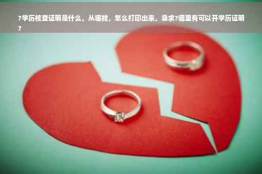 ?学历核查证明是什么，从哪找，怎么打印出来，急求?哪里有可以开学历证明
?