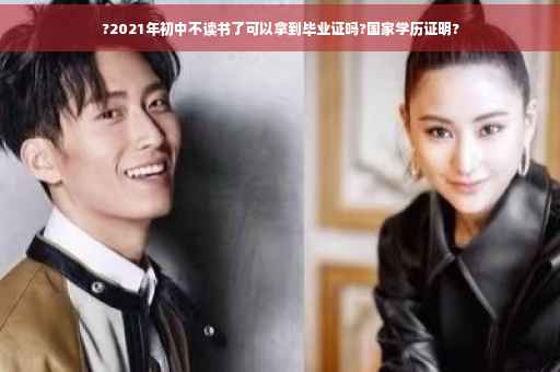 ?2021年初中不读书了可以拿到毕业证吗?国家学历证明?