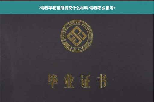 ?导游学历证明提交什么材料?导游怎么报考?