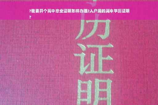 ?我要开个高中毕业证明怎样办理?入户用的高中学历证明
?