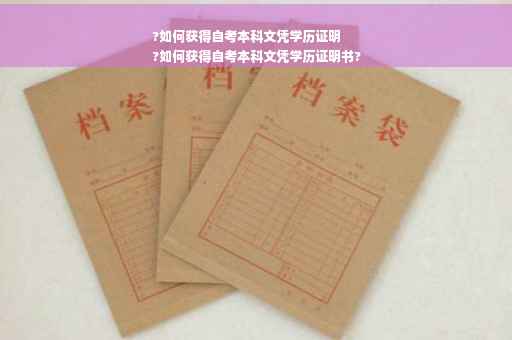 ?如何获得自考本科文凭学历证明
?如何获得自考本科文凭学历证明书?