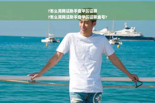 ?怎么用网证助手查学历证明
?怎么用网证助手查学历证明编号?