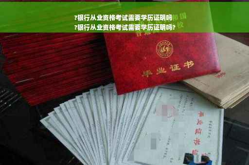 ?银行从业资格考试需要学历证明吗
?银行从业资格考试需要学历证明吗?