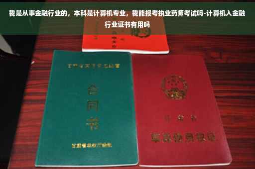 我是从事金融行业的，本科是计算机专业，我能报考执业药师考试吗-计算机入金融行业证书有用吗