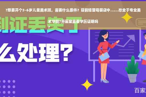 ?想要开个3-6岁儿童美术班，需要什么条件？目前经营母婴店中……毕业于专业美术学院?开画室需要学历证明吗
?