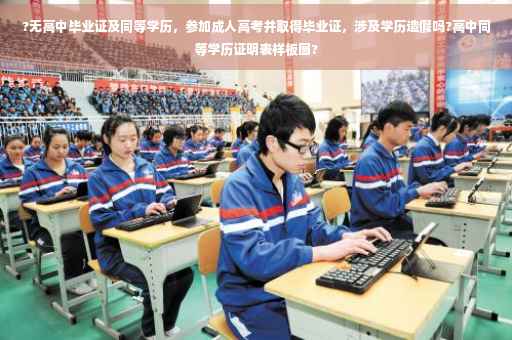 ?无高中毕业证及同等学历，参加成人高考并取得毕业证，涉及学历造假吗?高中同等学历证明表样板图?