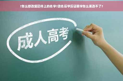 ?怎么修改复印件上的名字?改名后学历证明字怎么更改不了?