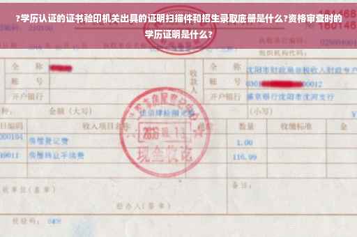 ?学历认证的证书验印机关出具的证明扫描件和招生录取底册是什么?资格审查时的学历证明是什么?