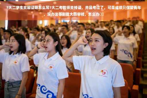 ?大二学生贫困证明怎么写?大二考教师资格证，并且考过了，可是成绩只保留两年，没办法等到我大四审核，怎么办⚡️