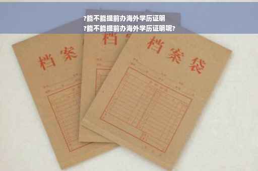 ?能不能提前办海外学历证明
?能不能提前办海外学历证明呢?