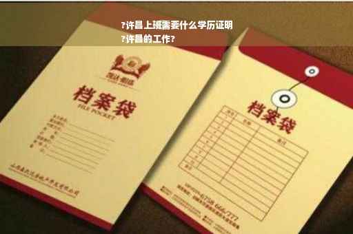 ?许昌上班需要什么学历证明
?许昌的工作?