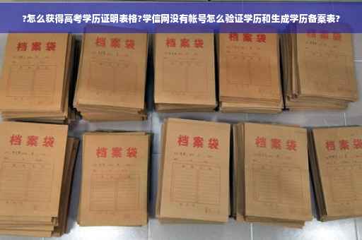 ?怎么获得高考学历证明表格?学信网没有帐号怎么验证学历和生成学历备案表? ?怎么获得高考学历证明表格?学信网没有帐号怎么验证学历和生成学历备案表?