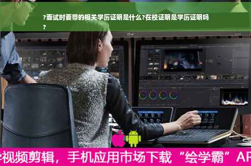 ?面试时要带的相关学历证明是什么?在校证明是学历证明吗
?
