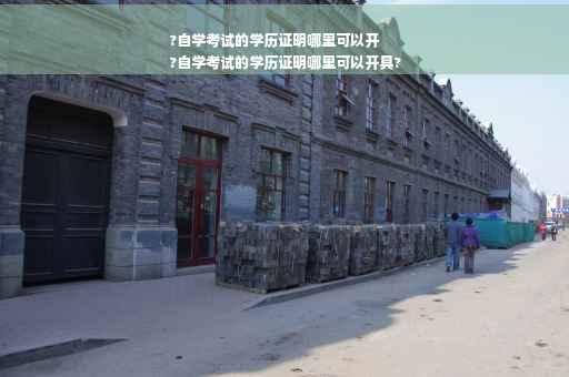 ?自学考试的学历证明哪里可以开
?自学考试的学历证明哪里可以开具?