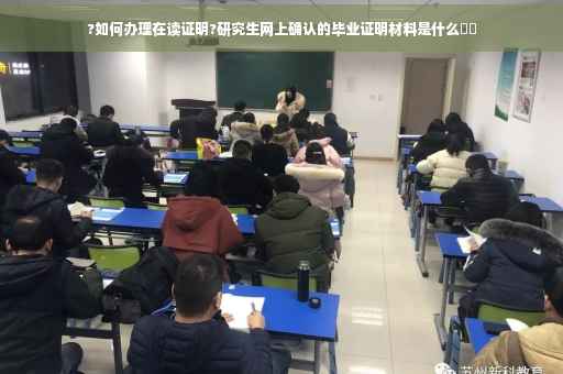 ?如何办理在读证明?研究生网上确认的毕业证明材料是什么⚡️