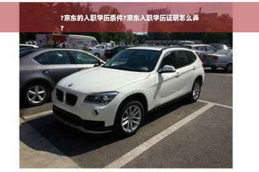 ?京东的入职学历条件?京东入职学历证明怎么弄
?