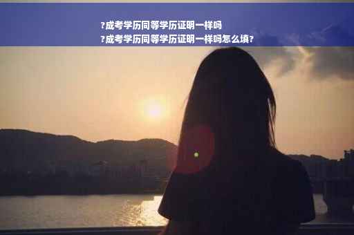 ?成考学历同等学历证明一样吗
?成考学历同等学历证明一样吗怎么填?