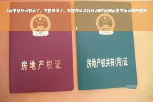 ?高中毕业证书丢了，学校也没了，怎样才可以开到证明?河南高中学历证明在哪开
?
