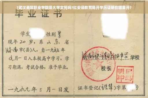 ?武汉商贸职业学院是大学文凭吗?红安县教育局开学历证明在哪里开?