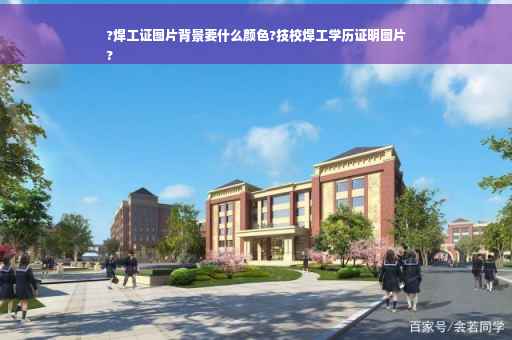 ?焊工证图片背景要什么颜色?技校焊工学历证明图片
?