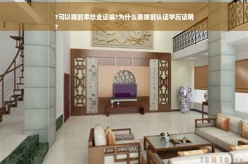 ?可以提前拿毕业证嘛?为什么要提前认证学历证明
?