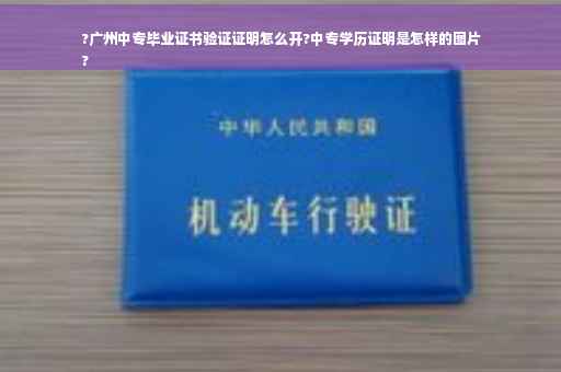 ?广州中专毕业证书验证证明怎么开?中专学历证明是怎样的图片
?