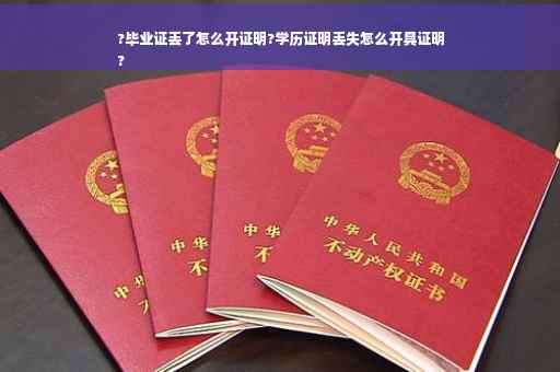?毕业证丢了怎么开证明?学历证明丢失怎么开具证明
?