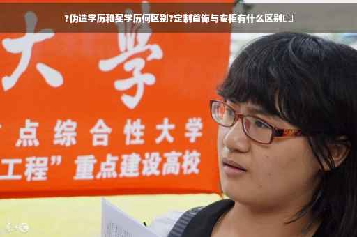 ?伪造学历和买学历何区别?定制首饰与专柜有什么区别⚡️