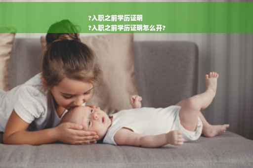 ?入职之前学历证明
?入职之前学历证明怎么开?