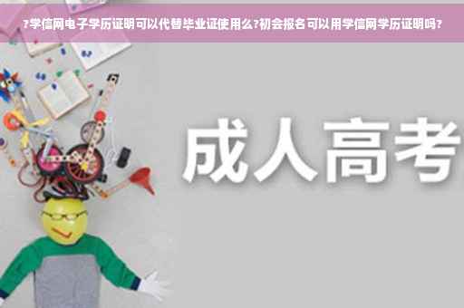 ?学信网电子学历证明可以代替毕业证使用么?初会报名可以用学信网学历证明吗?