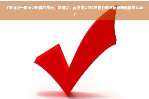 ?如何用一句话证明你的学历，是初中、高中或大学?学校开的学历证明模板怎么弄?
