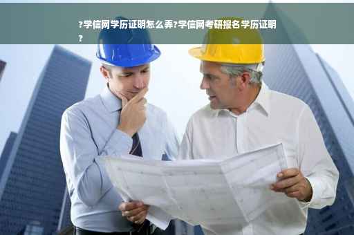 ?学信网学历证明怎么弄?学信网考研报名学历证明
?