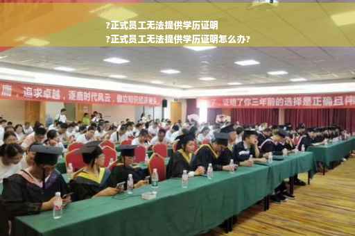 ?正式员工无法提供学历证明
?正式员工无法提供学历证明怎么办?